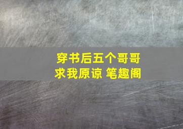 穿书后五个哥哥求我原谅 笔趣阁